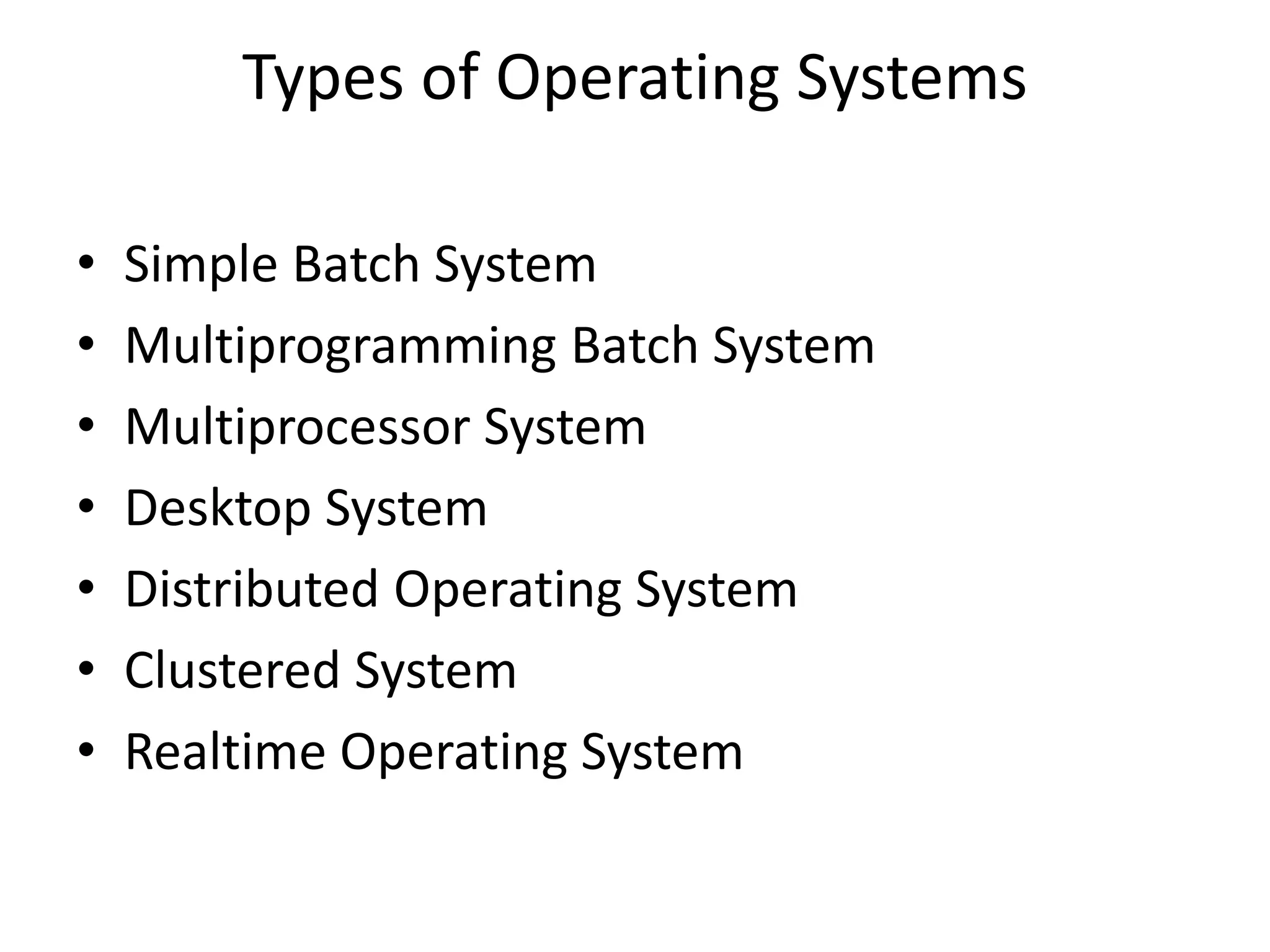 Types of Operating Systems
• Simple Batch System
• Multiprogramming Batch System
• Multiprocessor System
• Desktop System
• Distributed Operating System
• Clustered System
• Realtime Operating System
 