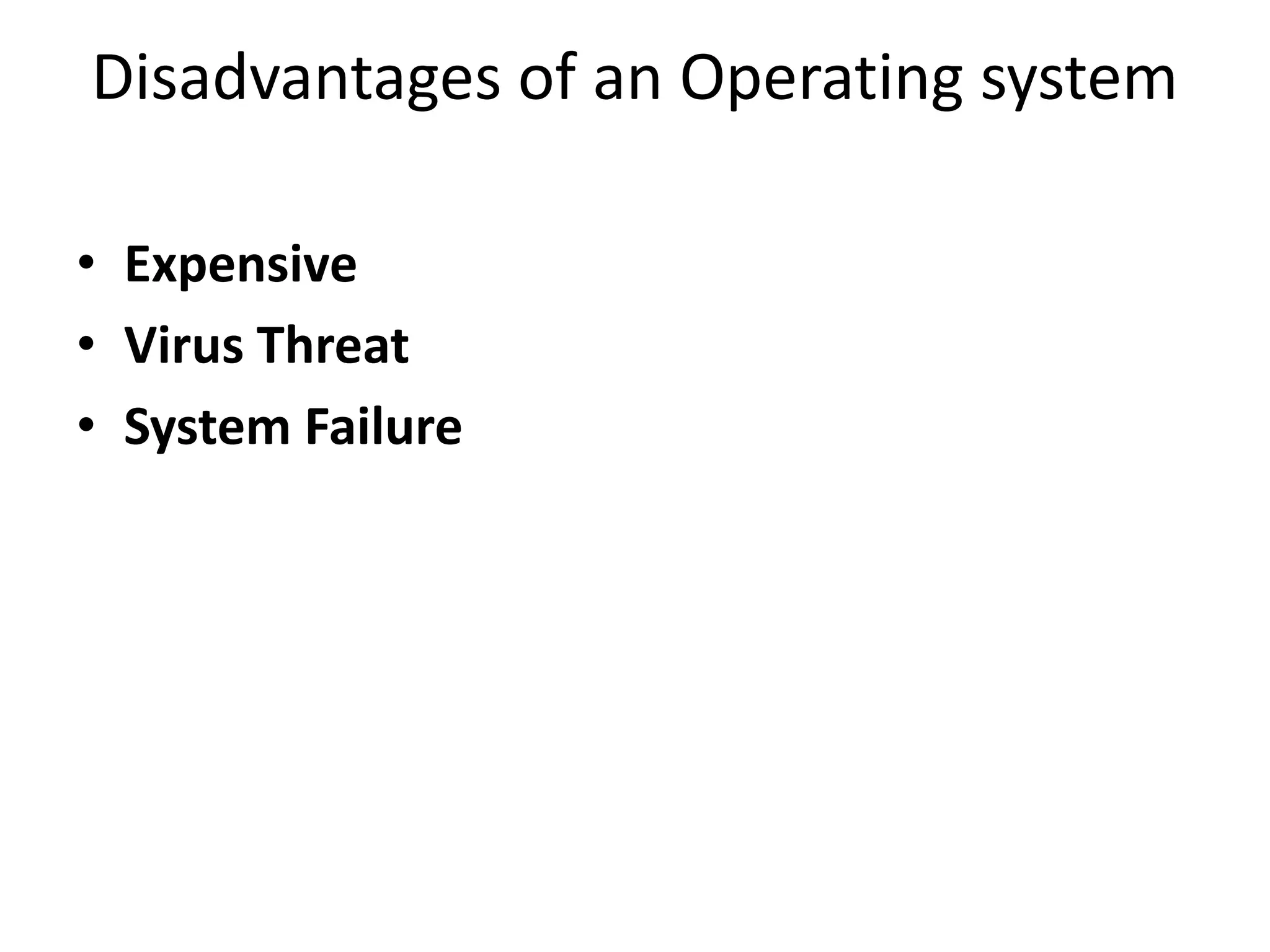 Disadvantages of an Operating system
• Expensive
• Virus Threat
• System Failure
 