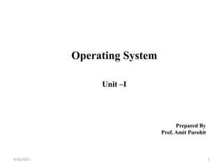 Operating System
Unit –I
Prepared By
Prof. Amit Purohit
9/16/2022 1
 