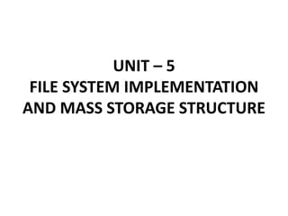 UNIT – 5
FILE SYSTEM IMPLEMENTATION
AND MASS STORAGE STRUCTURE
 