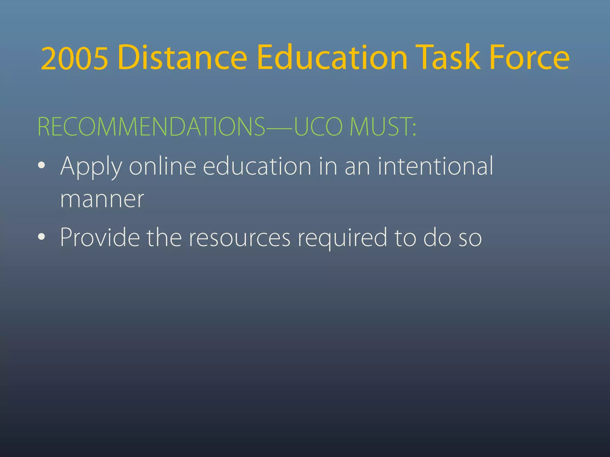 2005 Distance Education Task ForceRECOMMENDATIONS—UCO MUST: Apply online education in an intentional manner Provide the resources required to do so