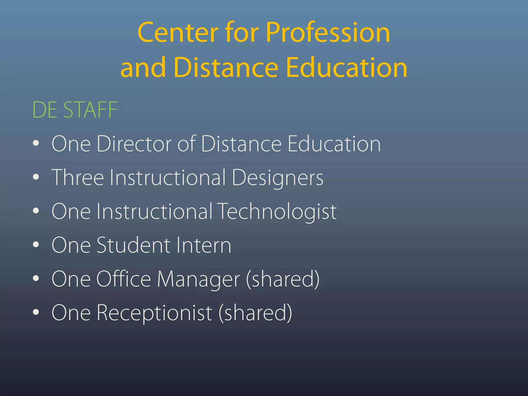 Center for Profession and Distance EducationDE STAFFOne Director of Distance EducationThree Instructional DesignersOne Instructional TechnologistOne Student InternOne Office Manager (shared)One Receptionist (shared)