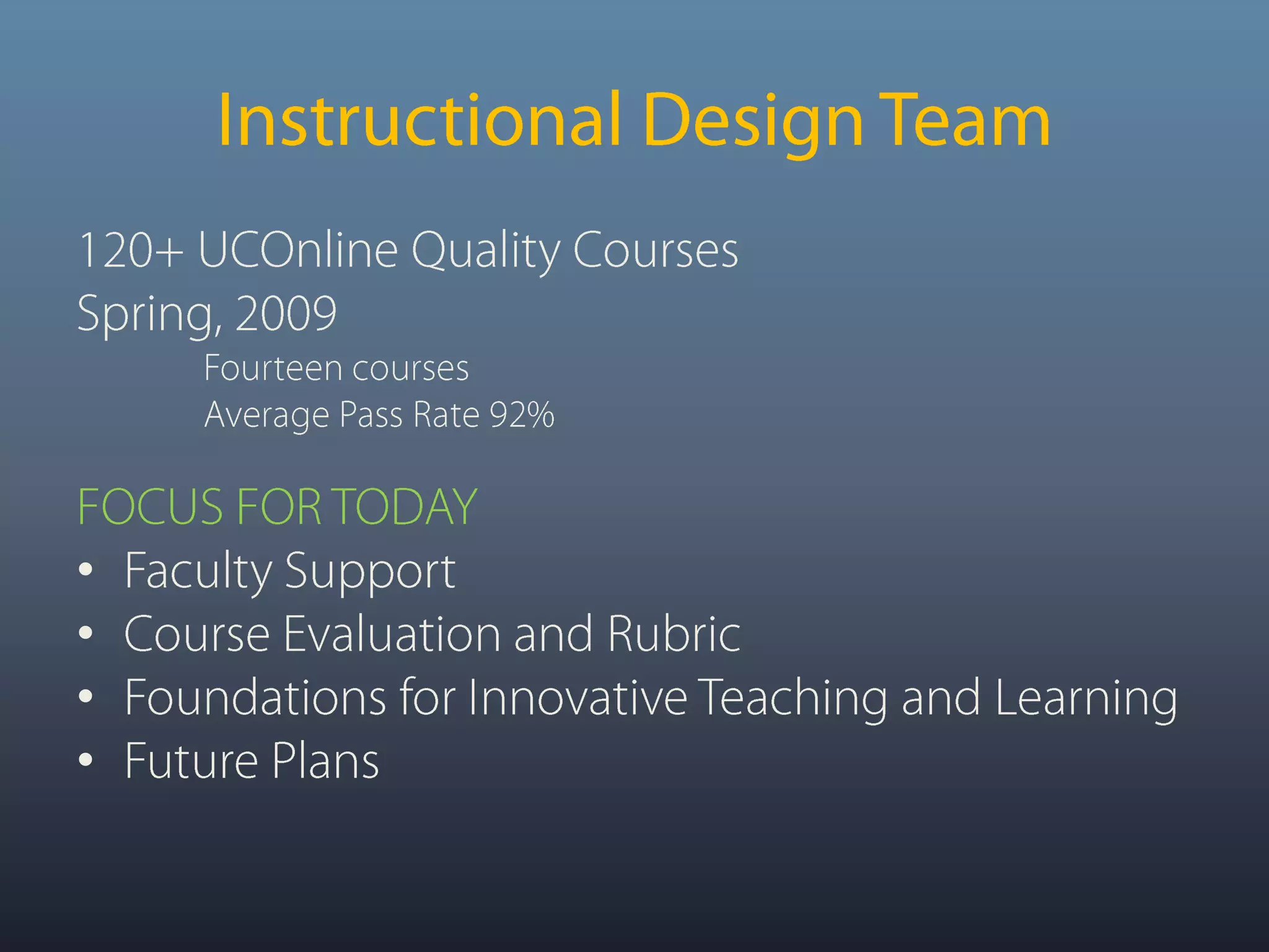 Instructional Design Team120+ UCOnline Quality CoursesSpring, 2009 Fourteen courses Average Pass Rate 92%FOCUS FOR TODAYFaculty SupportCourse Evaluation and RubricFoundations for Innovative Teaching and LearningFuture Plans