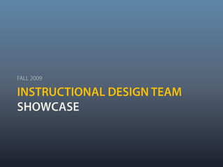 FALL 2009 Instructional Design Team Showcase 