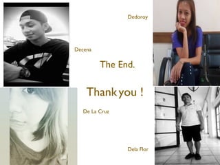 Dela Flor
Dedoroy
Decena
De La Cruz
Thankyou !
The End.
 