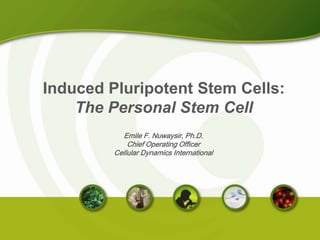 Induced Pluripotent Stem Cells: The Personal Stem Cell Emile F. Nuwaysir, Ph.D. Chief Operating Officer Cellular Dynamics International 