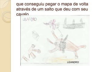 que conseguiu pegar o mapa de volta
através de um salto que deu com seu
cavalo.




                        LEANDRO
 