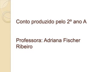 Conto produzido pelo 2º ano A


Professora: Adriana Fischer
Ribeiro
 