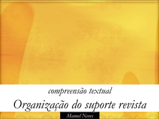 compreensão textual
Organização do suporte revista
            Manoel Neves
 