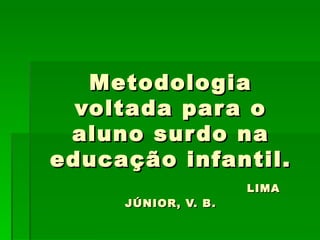 Metodologia voltada para o aluno surdo na educação infantil.   LIMA JÚNIOR, V. B. 