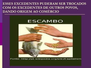 ESSES EXCEDENTES PUDERAM SER TROCADOS COM OS EXCEDENTES DE OUTROS POVOS, DANDO ORIGEM AO COMÉRCIO 