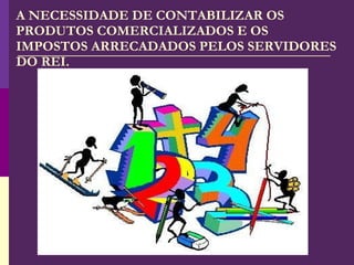A NECESSIDADE DE CONTABILIZAR OS PRODUTOS COMERCIALIZADOS E OS IMPOSTOS ARRECADADOS PELOS SERVIDORES DO REI. 