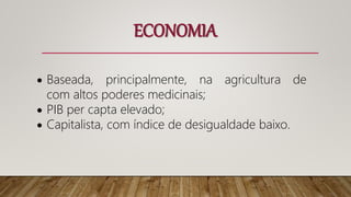ECONOMIA
 Baseada, principalmente, na agricultura de
com altos poderes medicinais;
 PIB per capta elevado;
 Capitalista, com índice de desigualdade baixo.
 