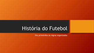 História do Futebol
Dos primórdios às regras organizadas
 
