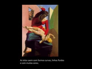 As telas saem com formas curvas, linhas fluidas
e com muitas cores.
 