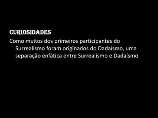 Curiosidades
Como muitos dos primeiros participantes do
  Surrealismo foram originados do Dadaísmo, uma
  separação enfática entre Surrealismo e Dadaísmo
 