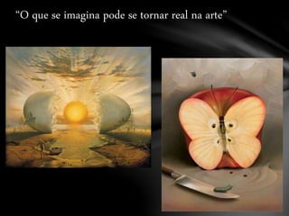 “O que se imagina pode se tornar real na arte”
 