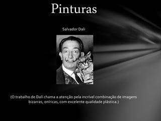 Salvador Dali
(O trabalho de Dalí chama a atenção pela incrível combinação de imagens
bizarras, oníricas, com excelente qualidade plástica.)
Pinturas
 