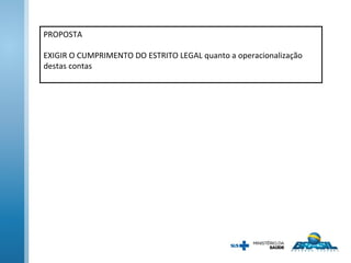 PROPOSTA
EXIGIR O CUMPRIMENTO DO ESTRITO LEGAL quanto a operacionalização
destas contas
 