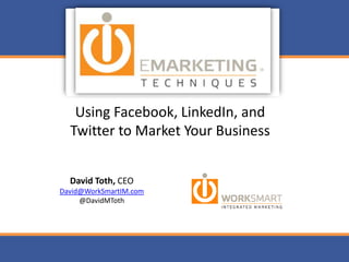 Using Facebook, LinkedIn, and Twitter to Market Your Business David Toth, CEO David@WorkSmartIM.com @DavidMToth 