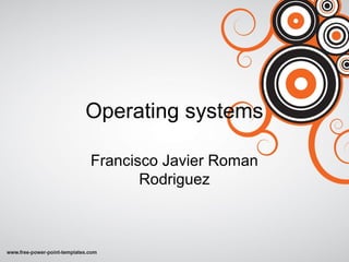 Operating systems
Francisco Javier Roman
Rodriguez
 