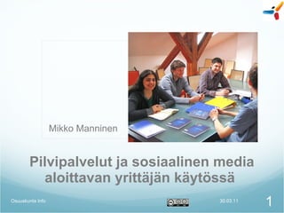Pilvipalvelut ja sosiaalinen media aloittavan yrittäjän käytössä  30.03.11 Osuuskunta Info Mikko Manninen  