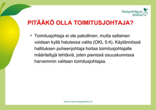 Toimitusjohtaja ei ole pakollinen, mutta sellainen voidaan kyllä halutessa valita (OKL 5:4). Käy t än n ö s sä hallituksen puheenjohtaja hoitaa toimitusjohtajalle mää r iteltyjä tehtäv i ä, joten pienissä osuuskunnissa harvemmin valitaan toimitusjohtajaa. PITÄÄKÖ OLLA TOIMITUSJOHTAJA? 