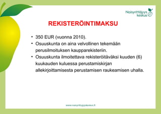350 EUR (vuonna 2010). Osuuskunta on aina velvollinen tekemää n  perusilmoituksen kaupparekisteriin.  Osuuskunta ilmoitettava rekisteröi t äväk s i kuuden (6) kuukauden kuluessa perustamiskirjan allekirjoittamisesta perustamisen raukeamisen uhalla. REKISTERÖINTIMAKSU 