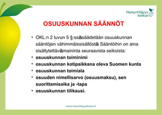 OKL:n 2 luvun 5  §: ss ä  sää d etää n  osuuskunnan sää n töj e n väh i mmäi s sisällös t ä . Sää n töi h in on aina sisäl l ytettäv ä  maininta seuraavista seikoista: osuuskunnan toiminimi osuuskunnan kotipaikkana oleva Suomen kunta osuuskunnan toimiala osuuden nimellisarvo (osuusmaksu), sen suorittamisaika ja -tapa osuuskunnan tilikausi. OSUUSKUNNAN SÄÄNNÖT 