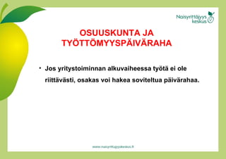 Jos yritystoiminnan alkuvaiheessa työtä ei ole riittävästi, osakas voi hakea soviteltua päivärahaa. OSUUSKUNTA JA TYÖTTÖMYYSPÄIVÄRAHA 