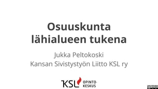 Osuuskunta 
lähialueen tukena 
Jukka Peltokoski 
Kansan Sivistystyön Liitto KSL ry 
 