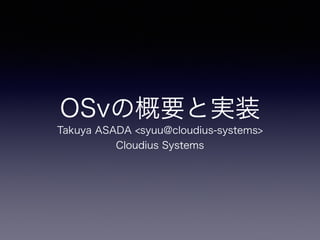 OSvの概要と実装 
Takuya ASADA <syuu@cloudius-systems> 
Cloudius Systems 
 