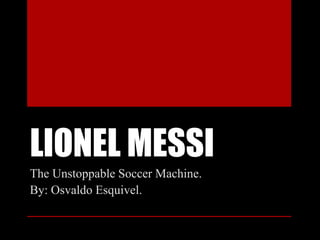 LIONEL MESSI
The Unstoppable Soccer Machine.
By: Osvaldo Esquivel.
 