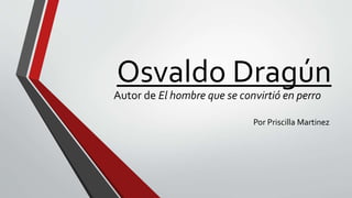 Osvaldo Dragún
Por Priscilla Martinez
Autor de El hombre que se convirtió en perro
 