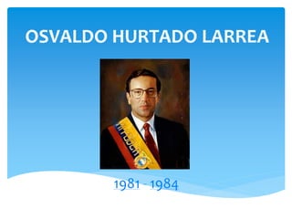 OSVALDO HURTADO LARREA
1981 - 1984
 