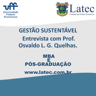MBA
E
PÓS-GRADUAÇÃO
www.latec.com.br
GESTÃO SUSTENTÁVEL
Entrevista com Prof.
Osvaldo L. G. Quelhas.
 