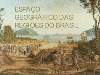 ESPAÇO
GEOGRÁFICO DAS
REGIÕES DO BRASIL
 
