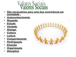 São necessários para uma boa convivência em sociedade . Autoconhecimento  Respeito  Estudo  Verdade  Dialogo  Cultura  Leitura  Comportamento  Participação  Emoção  Organização  Disciplina  Valores Sociais 