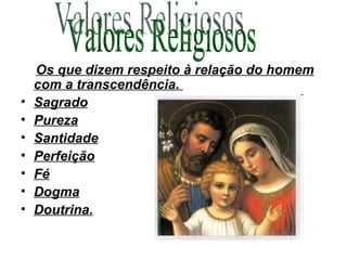 Os que dizem respeito à relação do homem com a transcendência.  Sagrado Pureza Santidade Perfeição Fé Dogma Doutrina. Valores Religiosos 