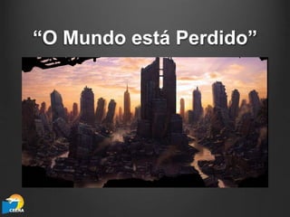 “O Mundo está Perdido”
 