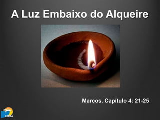 A Luz Embaixo do Alqueire
Marcos, Capítulo 4: 21-25
 