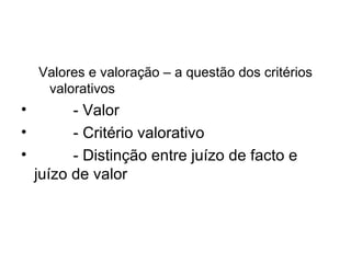 Valores e valoração – a questão dos critérios valorativos - Valor - Critério valorativo - Distinção entre juízo de facto e juízo de valor 
