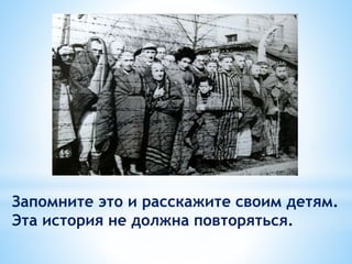 Запомните это и расскажите своим детям.
Эта история не должна повторяться.
 