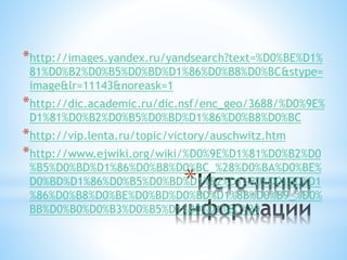*
*http://images.yandex.ru/yandsearch?text=%D0%BE%D1%
81%D0%B2%D0%B5%D0%BD%D1%86%D0%B8%D0%BC&stype=
image&lr=11143&noreask=1
*http://dic.academic.ru/dic.nsf/enc_geo/3688/%D0%9E%
D1%81%D0%B2%D0%B5%D0%BD%D1%86%D0%B8%D0%BC
*http://vip.lenta.ru/topic/victory/auschwitz.htm
*http://www.ejwiki.org/wiki/%D0%9E%D1%81%D0%B2%D0
%B5%D0%BD%D1%86%D0%B8%D0%BC_%28%D0%BA%D0%BE%
D0%BD%D1%86%D0%B5%D0%BD%D1%82%D1%80%D0%B0%D1
%86%D0%B8%D0%BE%D0%BD%D0%BD%D1%8B%D0%B9_%D0%
BB%D0%B0%D0%B3%D0%B5%D1%80%D1%8C%29
 