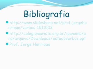 Bibliografia
http://www.slideshare.net/prof.jorgehe
nrique/verbos-1511502
http://colegiomarista.org.br/ipanema/a
rq/arquivo/Downloads/estudoverbos.ppt
Prof. Jorge Henrique
 