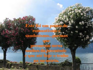 Este foi um pouco de
    romantismo e
saudosismo...poemas
         que
   povoaram meus
sonhos da juventude
e que até hoje o tenho
     na memória.
 