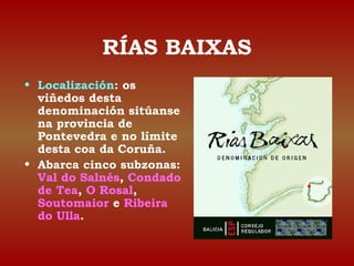 RÍAS BAIXAS 
• Localización: os 
viñedos desta 
denominación sitúanse 
na provincia de 
Pontevedra e no límite 
desta coa ...
