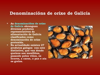 Denominacións de orixe de Galicia 
• As denominacións de orixe 
de Galicia abranguen 
diversos produtos 
representativos d...