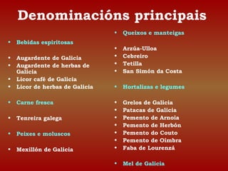 Denominacións principais 
• Bebidas espiritosas 
• Augardente de Galicia 
• Augardente de herbas de 
Galicia 
• Licor café...