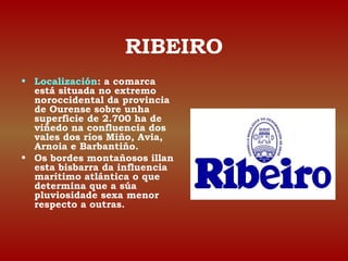 RIBEIRO 
• Localización: a comarca 
está situada no extremo 
noroccidental da provincia 
de Ourense sobre unha 
superficie...